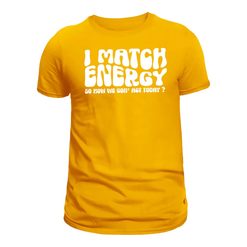 I Match Energy So how we going to act Shirt- WHITE lettering