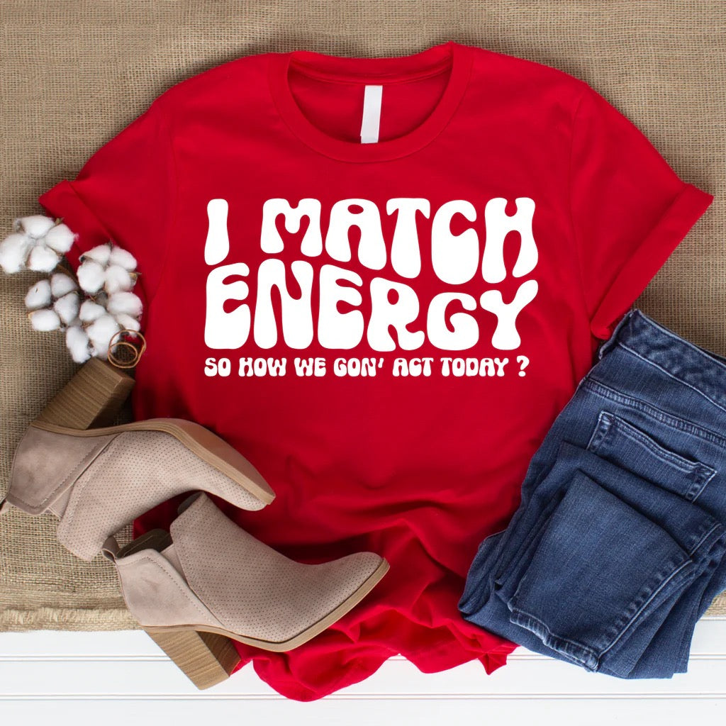 I Match Energy So how we going to act Shirt- WHITE lettering
